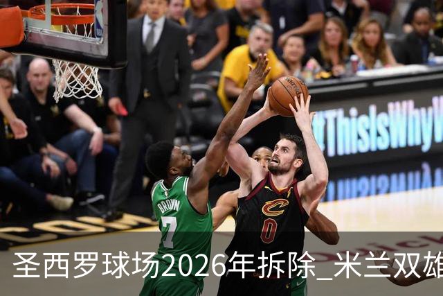 圣西罗球场2026年拆除 米兰双雄投资10亿建设新球场